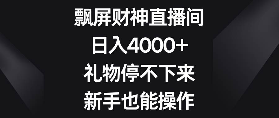 飘屏财神直播间，日入4000+，礼物停不下来，新手也能操作-天天有课网