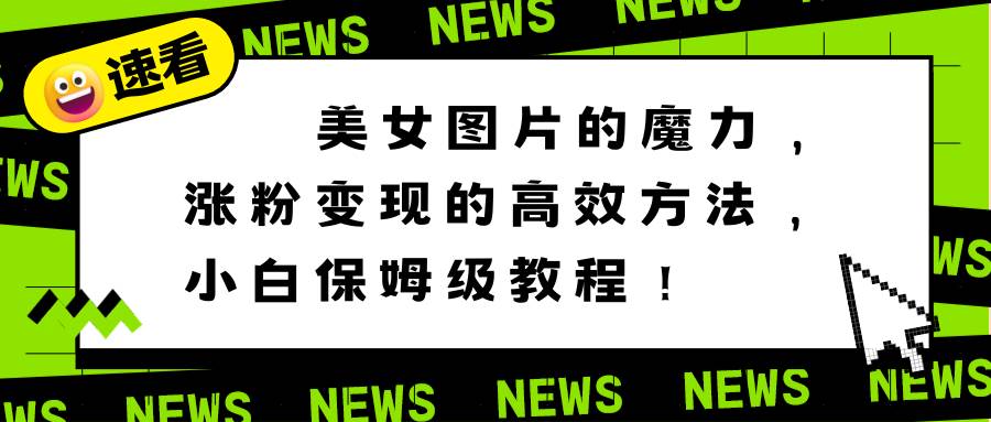 美女图片的魔力，涨粉变现的高效方法，小白保姆级教程！-天天有课网
