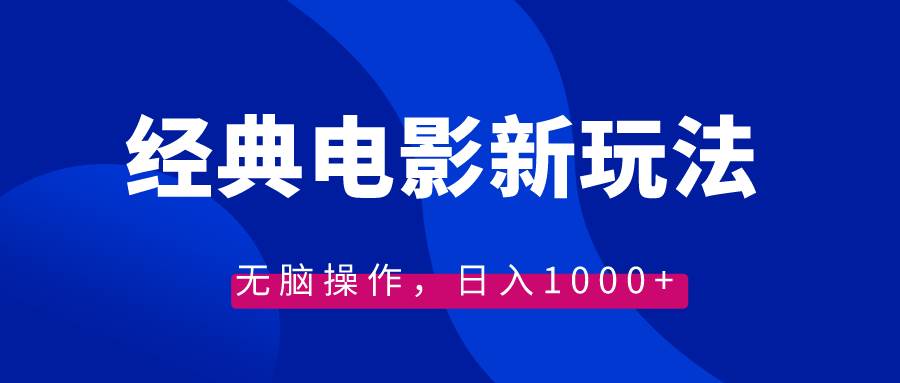 经典电影情感文案新玩法，无脑操作，日入1000+（教程+素材）-天天有课网