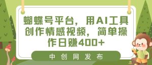 蝴蝶号平台,用AI工具创作情感视频,简单操作日赚400+-天天有课网