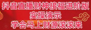 抖音直播财神接福进阶版 实操演示 学会马上财源滚滚来-天天有课网