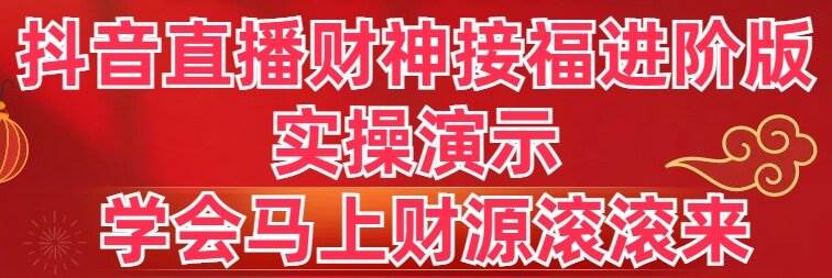 抖音直播财神接福进阶版 实操演示 学会马上财源滚滚来-天天有课网