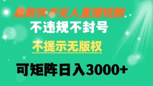 快手无人直播短剧 不违规 不提示 无版权 可矩阵操作轻松日入3000+-天天有课网