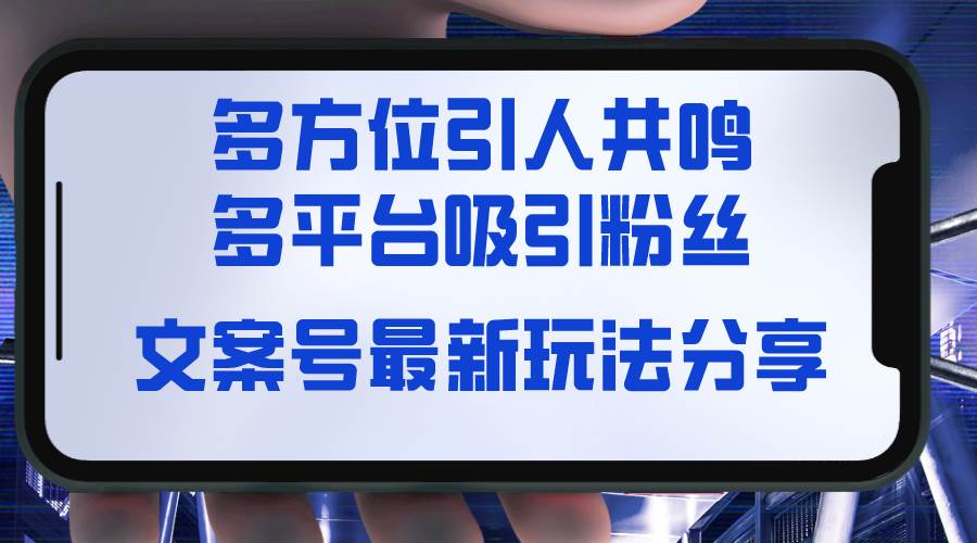 文案号最新玩法分享，视觉＋听觉＋感觉，多方位引人共鸣，多平台疯狂吸粉-天天有课网