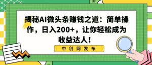 揭秘AI微头条赚钱之道:简单操作,日入200+,让你轻松成为收益达人!-天天有课网