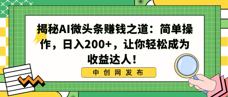 揭秘AI微头条赚钱之道：简单操作，日入200+，让你轻松成为收益达人！-天天有课网