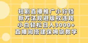 短剧直播推广小铃铛，新方法规避版权违规，小白轻松日入3000+，直播间搭…-天天有课网