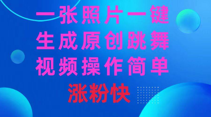 一张照片，一键生成原创跳舞视频 操作简单涨粉快-天天有课网