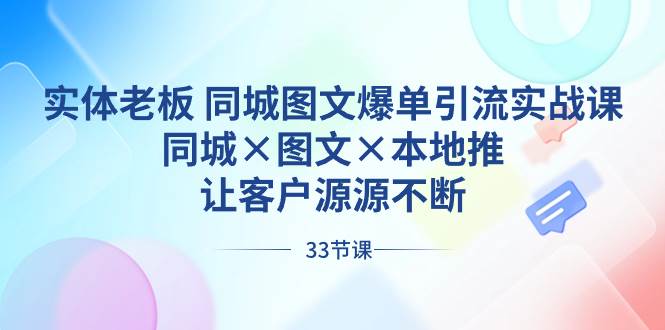 实体老板 同城图文爆单引流实战课，同城×图文×本地推，让客户源源不断-天天有课网