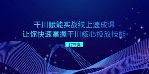 千川 赋能实战线上速成课,让你快速掌握干川核心投放技能-天天有课网