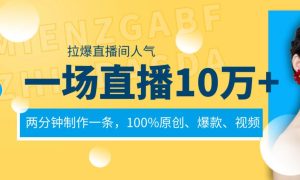 一场直播10万+，两分钟制作一条，100%原创、爆款、视频， 给视频号卖货直播间倒流，从而拉爆直播间人气-天天有课网