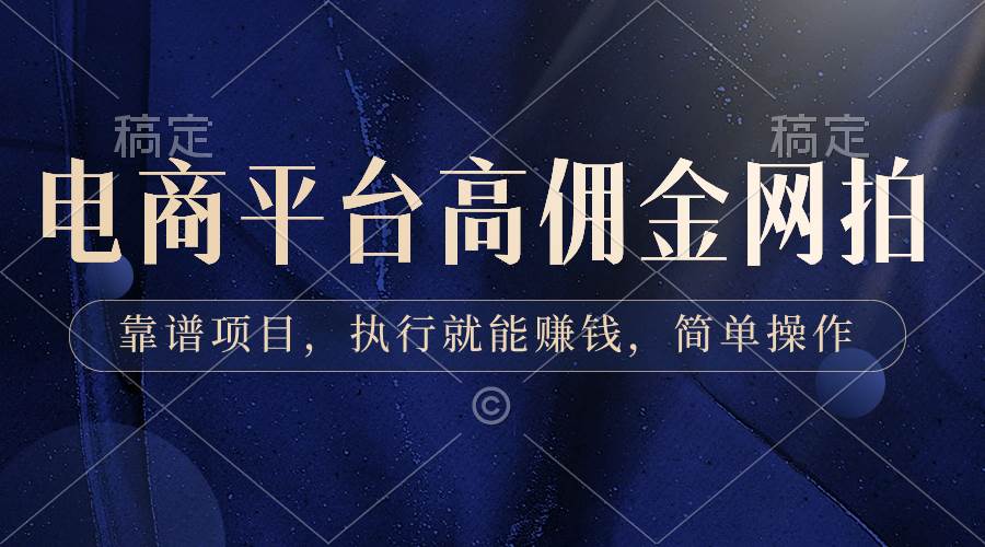 电商平台高佣金网拍，靠谱项目，执行就能赚钱，简单操作-天天有课网