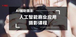 2024年AI辅助摄影人工智能商业应用摄影课程(37节课)-天天有课网