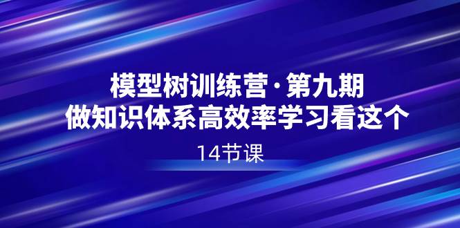 模型树特训营·第九期，做知识体系高效率学习看这个（14节课）-天天有课网