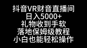 抖音VR财神直播间，日入5000+，礼物收到手软，落地式保姆级教程，小白也…-天天有课网