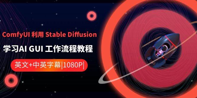 ComfyUI 利用 Stable Diffusion 学习AI GUI 工作流程教程-中英字幕-天天有课网