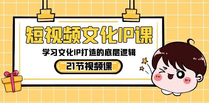 短视频-文化IP课，学习文化IP打造的底层逻辑（21节课）-天天有课网