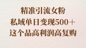 精准引流女粉，私域单日变现500＋，高利润高复购，保姆级实操教程分享-天天有课网