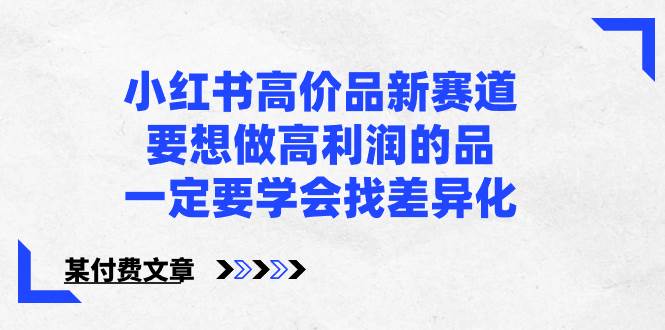 小红书高价品新赛道，要想做高利润的品，一定要学会找差异化【某付费文章】-天天有课网