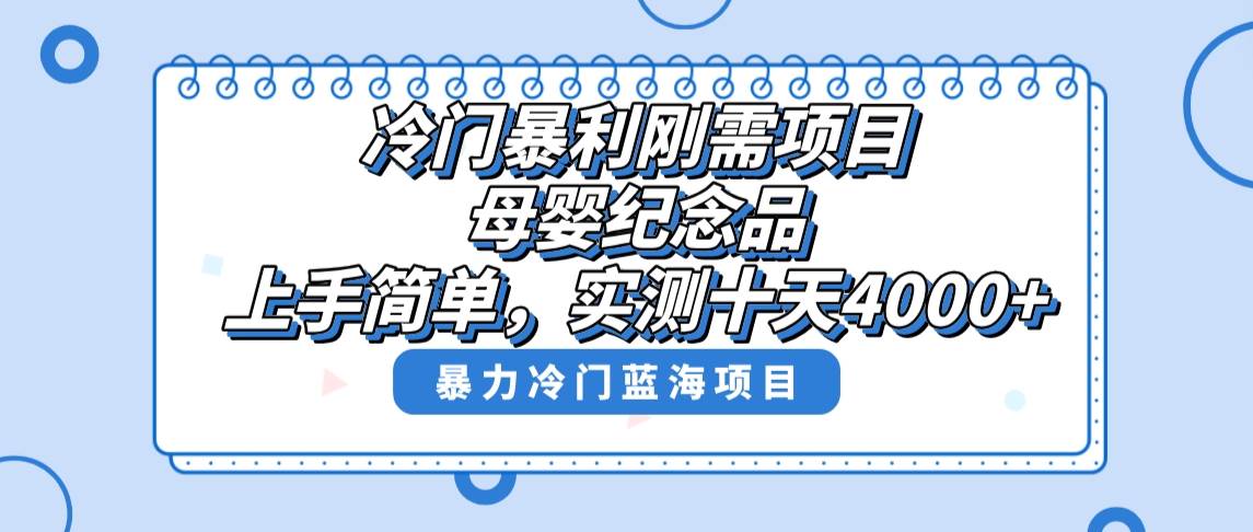 冷门暴利刚需项目，母婴纪念品赛道，实测十天搞了4000+，小白也可上手操作-天天有课网
