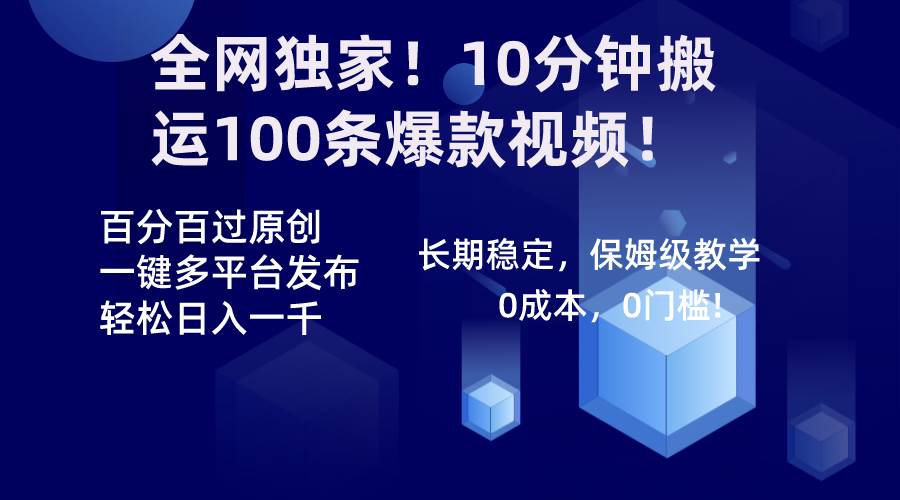 全网独家！10分钟搬运100条爆款视频！百分百过原创，一键多平台发布！！-天天有课网