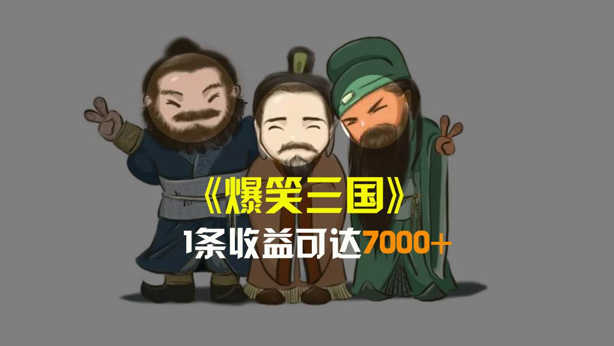 爆笑三国，条条爆款，5分钟1条原创视频，一条收益7000＋，一键分发多平台变现，简单无脑-天天有课网