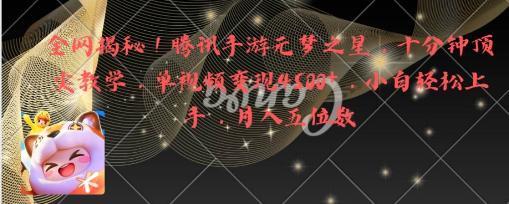 全网揭秘！腾讯手游元梦之星，十分钟顶尖教学，单视频变现4500+月入5位数-天天有课网