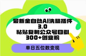 最新全自动AI洗稿插件3.0,粘贴复制公众号日引300+创业粉,单日五位数变现-天天有课网