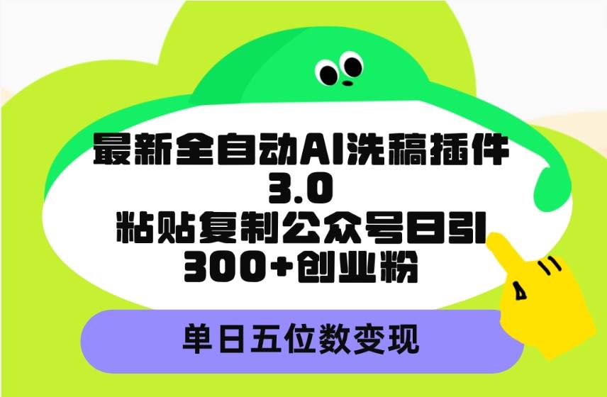 最新全自动AI洗稿插件3.0，粘贴复制公众号日引300+创业粉，单日五位数变现-天天有课网