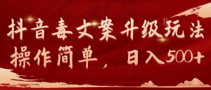 抖音毒文案升级玩法，操作简单，日入500+-天天有课网