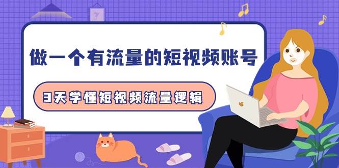 做一个 有流量的短视频账号，3天学懂短视频流量逻辑（10节课）-天天有课网