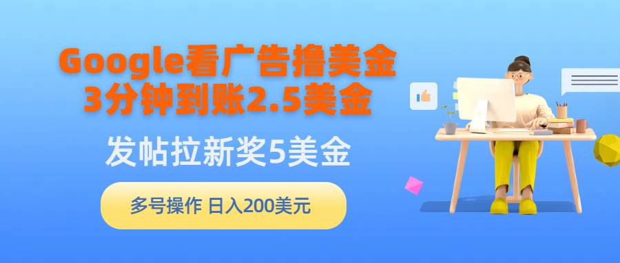 Google看广告撸美金，3分钟到账2.5美金，发帖拉新5美金，多号操作，日入…-天天有课网