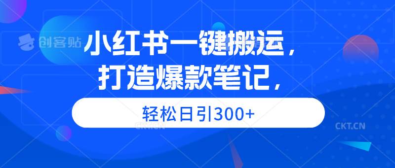 小红书一键搬运，打造爆款笔记，轻松日引300+-天天有课网