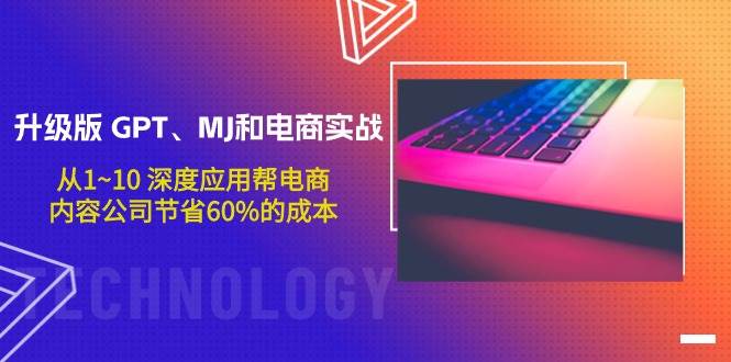 升级版 GPT、MJ和电商实战，从1~10 深度应用帮电商、内容公司节省60%的成本-天天有课网