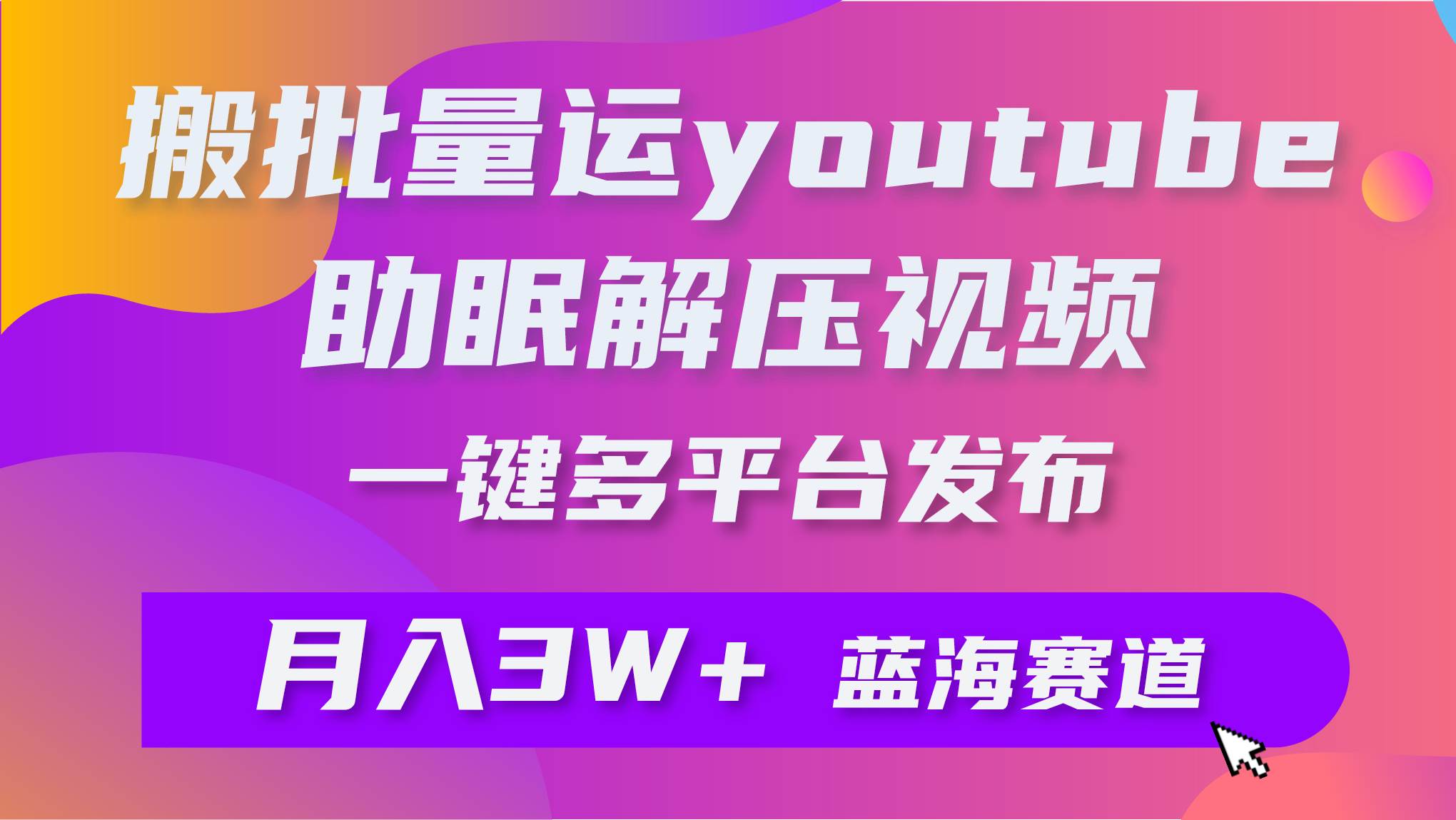 批量搬运YouTube解压助眠视频 一键多平台发布 月入2W+-天天有课网