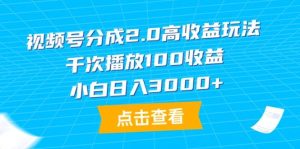 视频号分成2.0高收益玩法，千次播放100收益，小白日入3000+-天天有课网