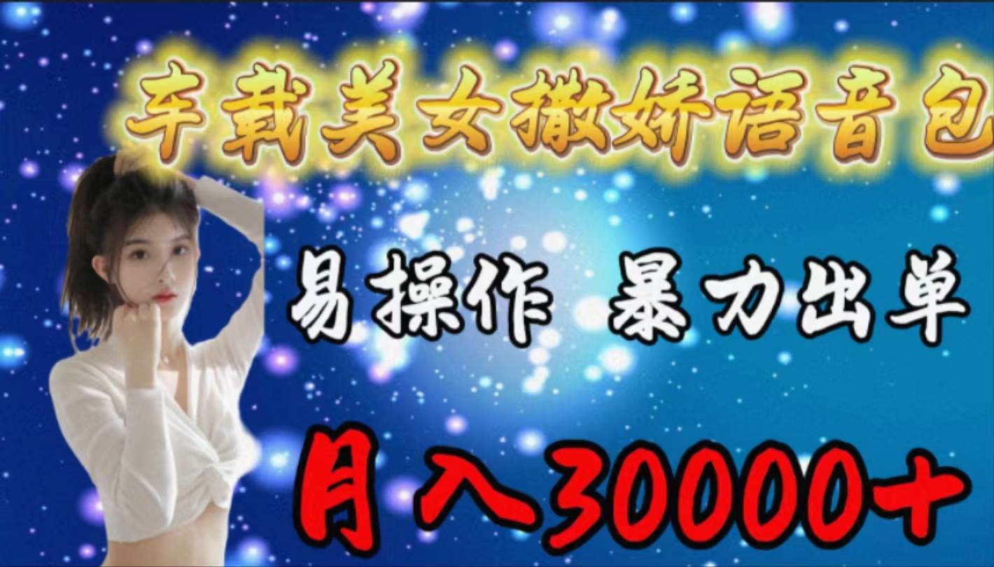 车载女生撒娇语音包，易操作，暴力出单，月入30000+-天天有课网