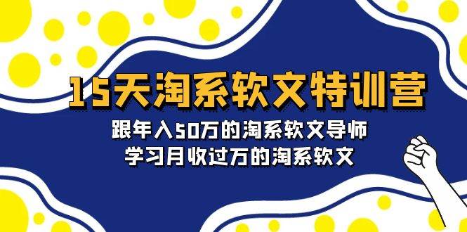 15天-淘系软文特训营：跟年入50万的淘系软文导师，学习月收过万的淘系软文-天天有课网