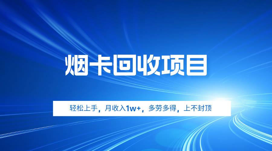 烟卡回收项目，轻松上手，月收入1w+,多劳多得，上不封顶-天天有课网