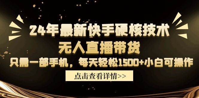 24年最新快手硬核技术无人直播带货，只需一部手机 每天轻松1500+小白可操作-天天有课网