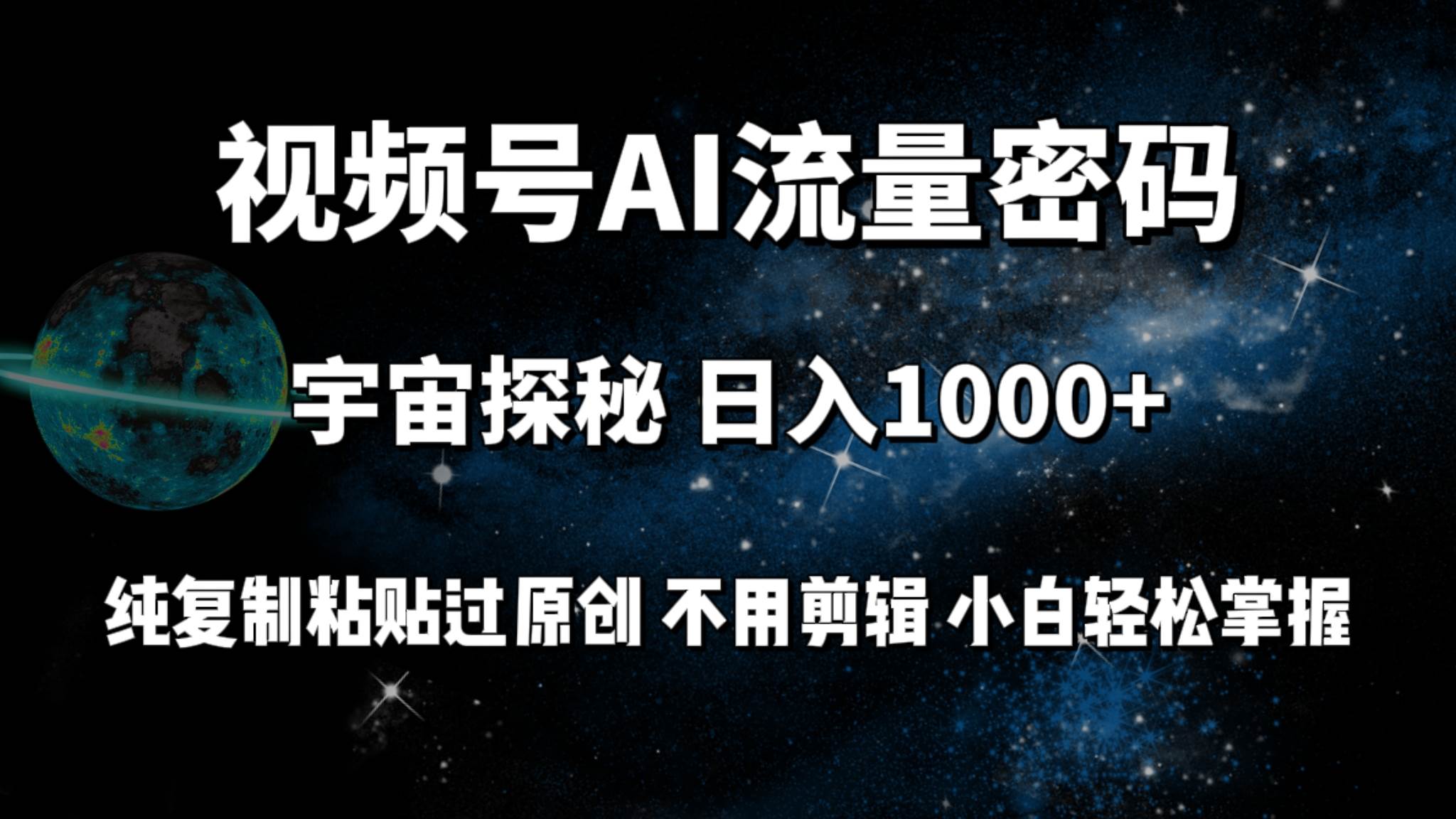 视频号流量密码宇宙探秘，日入100+纯复制粘贴原 创，不用剪辑 小白轻松上手-天天有课网
