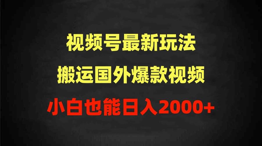 2024视频号最新玩法，搬运国外爆款视频，100%过原创，小白也能日入2000+-天天有课网