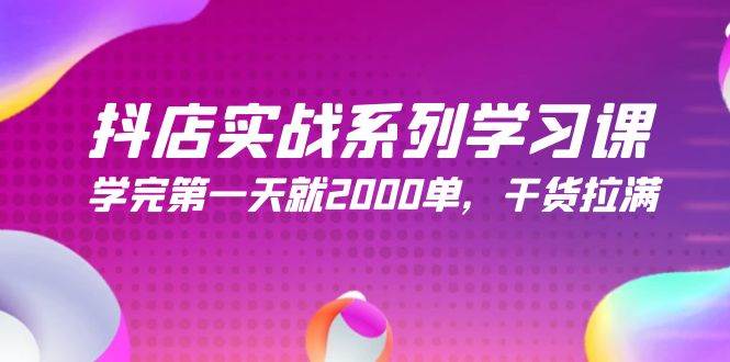 抖店实战系列学习课，学完第一天就2000单，干货拉满（245节课）-天天有课网