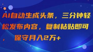 AI自动生成头条，三分钟轻松发布内容，复制粘贴即可， 保守月入2万+-天天有课网