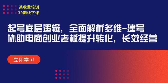 某收费培训39期线下课：起号底层逻辑，全面解析多维 建号，协助电商创业…-天天有课网
