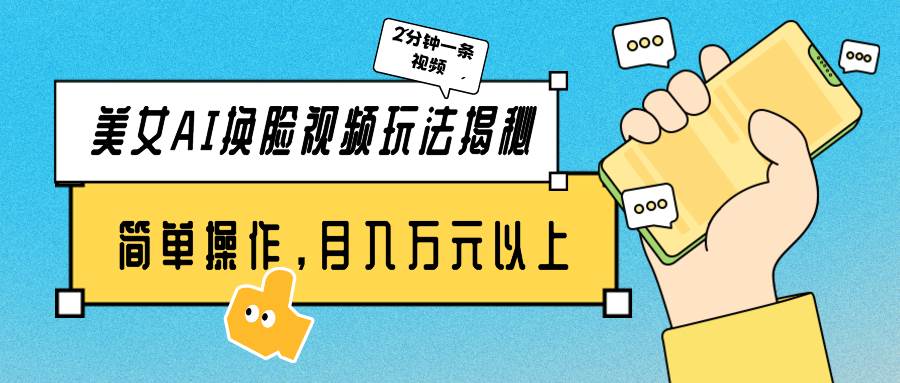 美女AI换脸视频玩法揭秘：2分钟制作一条，简单操作月入万元以上！-天天有课网