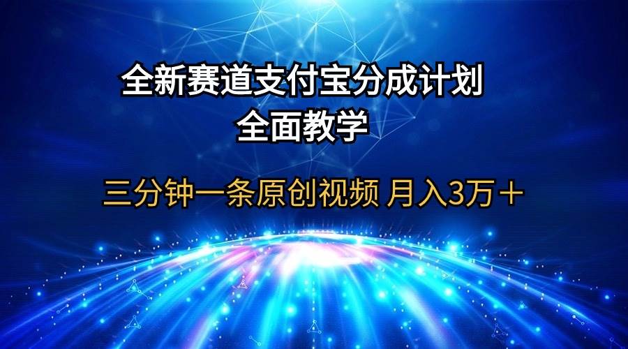 全新赛道  支付宝分成计划，全面教学 三分钟一条原创视频 月入3万＋-天天有课网