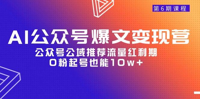 AI公众号爆文-变现营06期，公众号公域推荐流量红利期，0粉起号也能10w+-天天有课网