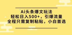 Ai头条爆文玩法，轻松日入500+，引爆流量全程只需复制粘贴，小白首选-天天有课网