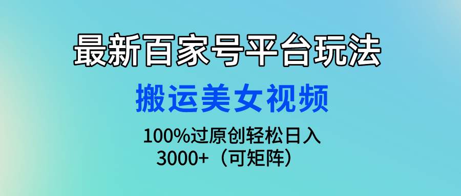 最新百家号平台玩法，搬运美女视频100%过原创大揭秘，轻松日入3000+（可…-天天有课网